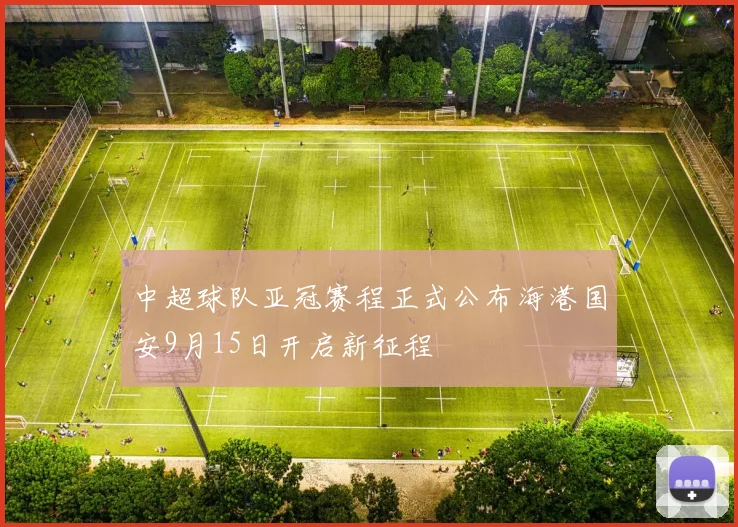 中超球队亚冠赛程正式公布海港国安9月15日开启新征程