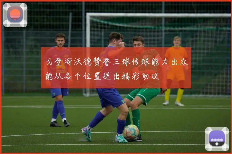 戈登海沃德赞誉三球传球能力出众能从各个位置送出精彩助攻