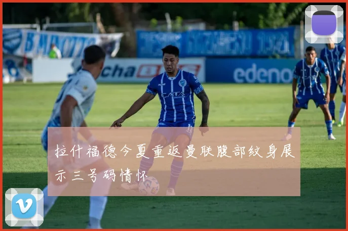 拉什福德今夏重返曼联腹部纹身展示三号码情怀
