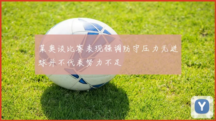 莱奥谈比赛表现强调防守压力无进球并不代表努力不足