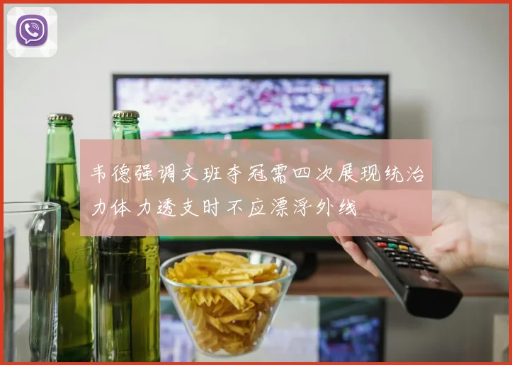 韦德强调文班夺冠需四次展现统治力体力透支时不应漂浮外线
