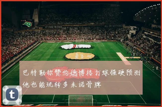巴特勒称赞伦德博格打球强硬预测他也能玩转多米诺骨牌