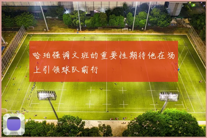 哈珀强调文班的重要性期待他在场上引领球队前行