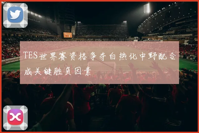 TES世界赛资格争夺白热化中野配合成关键胜负因素