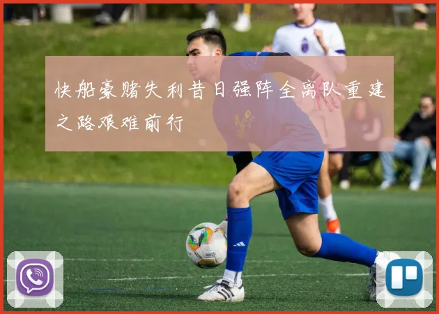 快船豪赌失利昔日强阵全离队重建之路艰难前行