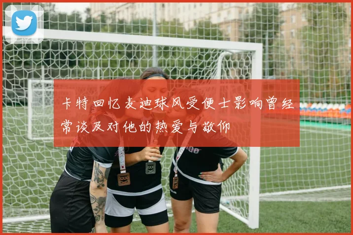 卡特回忆麦迪球风受便士影响曾经常谈及对他的热爱与敬仰