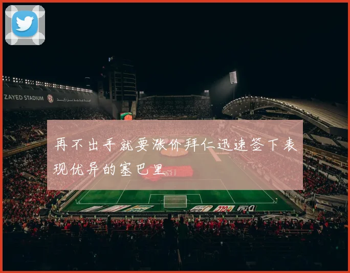 再不出手就要涨价拜仁迅速签下表现优异的塞巴里